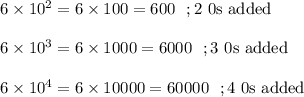 6\times 10^{2}=6\times 100=600\ \ ;\text{2 0s added}\\\\6\times 10^{3}=6\times 1000=6000\ \ ;\text{3 0s added}\\\\6\times 10^{4}=6\times 10000=60000\ \ ;\text{4 0s added}