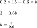 0.2 \times 15 = 0.6 \times b\\\\3 =0.6b\\\\b=\frac{3}{0.6}