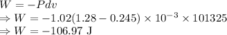 W=-Pdv\\\Rightarrow W=-1.02(1.28-0.245)\times 10^{-3}\times 101325\\\Rightarrow W=-106.97\ \text{J}