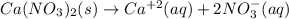 Ca(NO_3)_2(s)\rightarrow Ca^{+2}(aq)+2NO_3^-(aq)