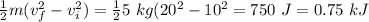 \frac{1}{2}m(v_f^2-v_i^2)= \frac{1}{2}5\ kg(20^2-10^2=750\ J=0.75\ kJ