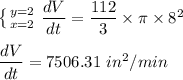 \left \{ {{y=2} \atop {x=2}} \right. \dfrac{dV}{dt}=\dfrac{112}{3}\times \pi \times 8^2\\\\\dfrac{dV}{dt}=7506.31\ in^2/min