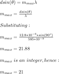 dsin(\theta)=m_{max}\lambda\\\\m_{max}=\frac{dsin(\theta)}{\lambda}\\ \\Substituting:\\\\m_{max}=\frac{12.8*10^{-6}*sin(90^o)}{585*10^{-9}}\\\\m_{max}=21.88\\\\m_{max}\ is\ an\ integer, hence:\\\\m_{max}=21