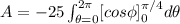 A=-25\int_{\theta=0}^{2\pi}[cos\phi]^{\pi/4}_{0} d\theta