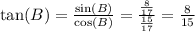 \tan(B) =  \frac{ \sin(B) }{ \cos(B) } =  \frac{ \frac{8}{17} }{ \frac{15}{17} } =  \frac{8}{15}     \\