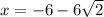 x =  - 6 - 6 \sqrt{2}