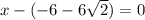x - ( - 6 - 6 \sqrt{2} ) = 0