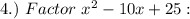 4.)~Factor~x^2-10x+25: