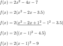 f(x)=2x^2-4x-7\\\\f(x)=2(x^2-2x-3.5)\\\\f(x)=2(\underline{x^2-2x+1^2}-1^2-3.5)\\\\f(x)=2\big((x-1)^2-4.5\big)\\\\f(x)=2(x-1)^2-9