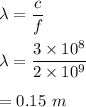 \lambda=\dfrac{c}{f}\\\\\lambda=\dfrac{3\times 10^8}{2\times 10^9}\\\\=0.15\ m