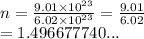 n =  \frac{9.01 \times  {10}^{23} }{6.02 \times  {10}^{23} }  =  \frac{9.01}{6.02}  \\  = 1.496677740...
