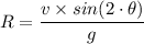 R = \dfrac{v \times sin(2\cdot \theta)}{g}