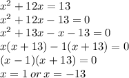 x^2+12x=13 \\ x^2+12x - 13=0 \\ x^2+13x - x - 13=0 \\ x(x + 13) - 1(x + 13) = 0 \\ (x - 1)(x + 13) = 0 \\ x = 1 \: or \: x =  - 13