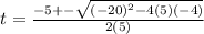 t=\frac{-5+-\sqrt{(-20)^{2}-4(5)(-4)}}{2(5)}
