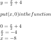 y=\frac{x}{2}+4\\\\ put (x,0) in the function\\\\0=\frac{x}{2} +4\\\frac{x}{2}=-4 \\x=-8