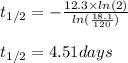 t_{1/2}=-\frac{12.3\times ln(2)}{ln(\frac{18.1}{120})}\\\\t_{1/2}=4.51days