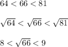 64 < 66 < 81\\\\\sqrt{64} < \sqrt{66} < \sqrt{81}\\\\8 < \sqrt{66} < 9