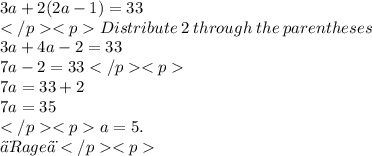 3a + 2(2a - 1) = 33 \\ Distribute  \: 2 \:  through \:  the  \: parentheses \:  \\  3a + 4a - 2 = 33 \\ 7a - 2 = 33 \\ 7a = 33 + 2\\ 7a = 35 \\ a = 5.\\ ♨Rage♨