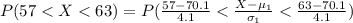 P(57 <  X <  63) = P(\frac{ 57 -  70.1}{ 4.1}  <  \frac{X - \mu_1}{\sigma_1}  < \frac{ 63 -  70.1}{ 4.1}   )