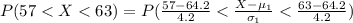 P(57 <  X <  63) = P(\frac{ 57 -  64.2}{ 4.2}  <  \frac{X - \mu_1}{\sigma_1}  < \frac{ 63 -  64.2}{ 4.2}   )