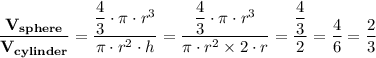 \mathbf{\dfrac{V_{sphere}}{V_{cylinder}}} = \dfrac{\dfrac{4}{3} \cdot \pi \cdot r^3 }{\pi \cdot r^2 \cdot h}  = \dfrac{\dfrac{4}{3} \cdot \pi \cdot r^3 }{\pi \cdot r^2 \times 2 \cdot r} = \dfrac{\dfrac{4}{3} }{2} =\dfrac{4}{6} = \dfrac{2}{3}