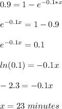 0.9=1-e^{-0.1*x}\\\\e^{-0.1x}=1-0.9\\\\e^{-0.1x}=0.1\\\\ln(0.1)=-0.1x\\\\-2.3=-0.1x\\\\x=23\ minutes