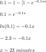 0.1=1-[1-e^{-0.1*x}\\\\0.1=e^{-0.1x}\\\\ln(0.1)=-0.1x\\\\-2.3=-0.1x\\\\x=23\ minutes
