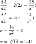 \dfrac{dA}{dx}=2( 2x -\dfrac{28}{x^2})\\\\\dfrac{dA}{dx }= 4(x - \dfrac{14}{x^2})\\\\x - \dfrac{14}{x^2}=0\\\\x=\sqrt[3] {14} = 2.41