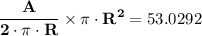 \displaystyle \mathbf{\frac{A}{2\cdot \pi \cdot R} \times \pi \cdot R^2} = 53.0292