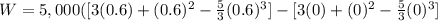 W=5,000([3(0.6)+(0.6)^2-\frac{5}{3}(0.6)^{3}]-[3(0)+(0)^2-\frac{5}{3}(0)^{3}]