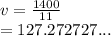 v =  \frac{1400}{11}  \\  = 127.272727...