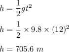 h=\dfrac{1}{2}gt^2\\\\h=\dfrac{1}{2}\times 9.8\times (12)^2\\\\h=705.6\ m