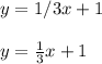 y =1/3x +1\\\\y=\frac{1}{3} x+1