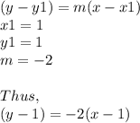 (y - y1) = m (x - x1)\\x1 = 1\\y1 = 1\\m = -2\\\\Thus,\\(y - 1) = -2 (x - 1)