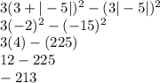 3(3+|-5|)^2-(3|-5|)^2\\3(-2)^2-(-15)^2\\3(4)-(225)\\12-225\\-213