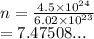 n =  \frac{4.5 \times  {10}^{24} }{6.02 \times  {10}^{23} }  \\  = 7.47508...