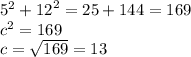 {5}^{2}  +  {12}^{2} = 25 + 144 = 169 \\  {c}^{2}  = 169  \\ c =  \sqrt{169 }  = 13