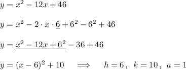 y=x^2-12x+46\\\\y=x^2-2\cdot x\cdot\underline6+6^2-6^2+46\\\\y=\underline{x^2-12x+6^2}-36+46\\\\y=(x-6)^2+10\quad\implies\quad h=6\,,\ \,k=10\,,\ \,a=1