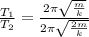 \frac{T_{1}}{T_{2}} = \frac{2\pi\sqrt{\frac{m}{k}}}{2\pi\sqrt{\frac{2m}{k}}}