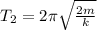 T_{2} = 2\pi\sqrt{\frac{2m}{k}}