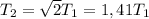 T_{2} = \sqrt{2}T_{1} = 1,41T_{1}