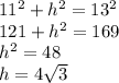11^2 + h^2 = 13^2\\121 + h^2 = 169\\h^2 = 48\\h = 4\sqrt{3}