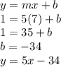 y = mx + b\\1 = 5(7) + b\\1 = 35 + b\\b = -34\\y = 5x - 34