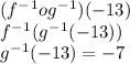 (f^-^1o g^-^1)(-13)\\f^-^1(g^-^1(-13))\\g^-^1(-13) = -7