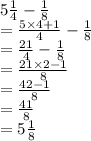 5 \frac{1}{4}  -  \frac{1}{8}  \\  =  \frac{5 \times 4 + 1}{4}  -  \frac{1}{8}  \\  =  \frac{21}{4}  -  \frac{1}{8}  \\  =  \frac{21 \times 2 - 1}{8}  \\  =  \frac{42 - 1}{8}  \\  =  \frac{41}{8}  \\ =  5 \frac{1}{8}