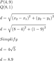 P(4,9)\\Q(8,1)\\\\d=\sqrt{\left(x_2-x_1\right)^2+\left(y_2-y_1\right)^2}\\\\d=\sqrt{\left(8-4\right)^2+\left(1-9\right)^2}\\\\Simplify\\\\d =4\sqrt{5}\\\\d =8.9