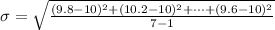 \sigma  = \sqrt{\frac{ ( 9.8 - 10)^2 + ( 10.2 - 10)^2+ \cdots +  ( 9.6 - 10)^2}{7-1} }