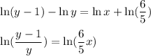 \ln(y-1)-\ln y=\ln x+\ln (\dfrac65)\\\\\Rigtarrow\ \ln (\dfrac{y-1}{y})=\ln(\dfrac{6}{5}x)