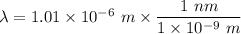\lambda = 1.01 \times 10^{-6} \ m \times \dfrac{1 \ nm}{ 1 \times 10^{-9} \ m}