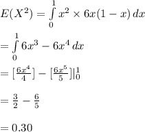 E(X^{2})=\int\limits^{1}_{0} {x^{2}\times 6x(1-x)} \, dx \\\\=\int\limits^{1}_{0} {6x^{3}-6x^{4}} \, dx\\\\=[\frac{6x^{4}}{4}]-[\frac{6x^{5}}{5}]|^{1}_{0}\\\\=\frac{3}{2}-\frac{6}{5}\\\\=0.30